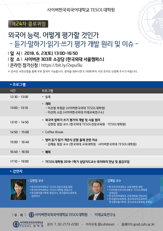 사이버한국외국어대학교는 테솔(TESOL)대학원이 미래교육연구소와 공동으로 오는 23일 오후 1시부터 사이버관 소강당에서 '제24차 콜로퀴엄'을 개최한다고 밝혔다. 외국어 평가 분야의 전문가인 한국외대, 사이버한국외대 교수를 초청해 듣기, 말하기, 읽기, 쓰기 등 외국어 4개 영역을 평가하기 위한 문항 개발 원리와 방법, 관련 이슈를 살펴볼 예정이다. 영어뿐 아니라 다양한 외국어 교육에 관심 있는 이들에겐 유용한 지식과 정보를 공유하는 자리가 될 것으로 보인다.